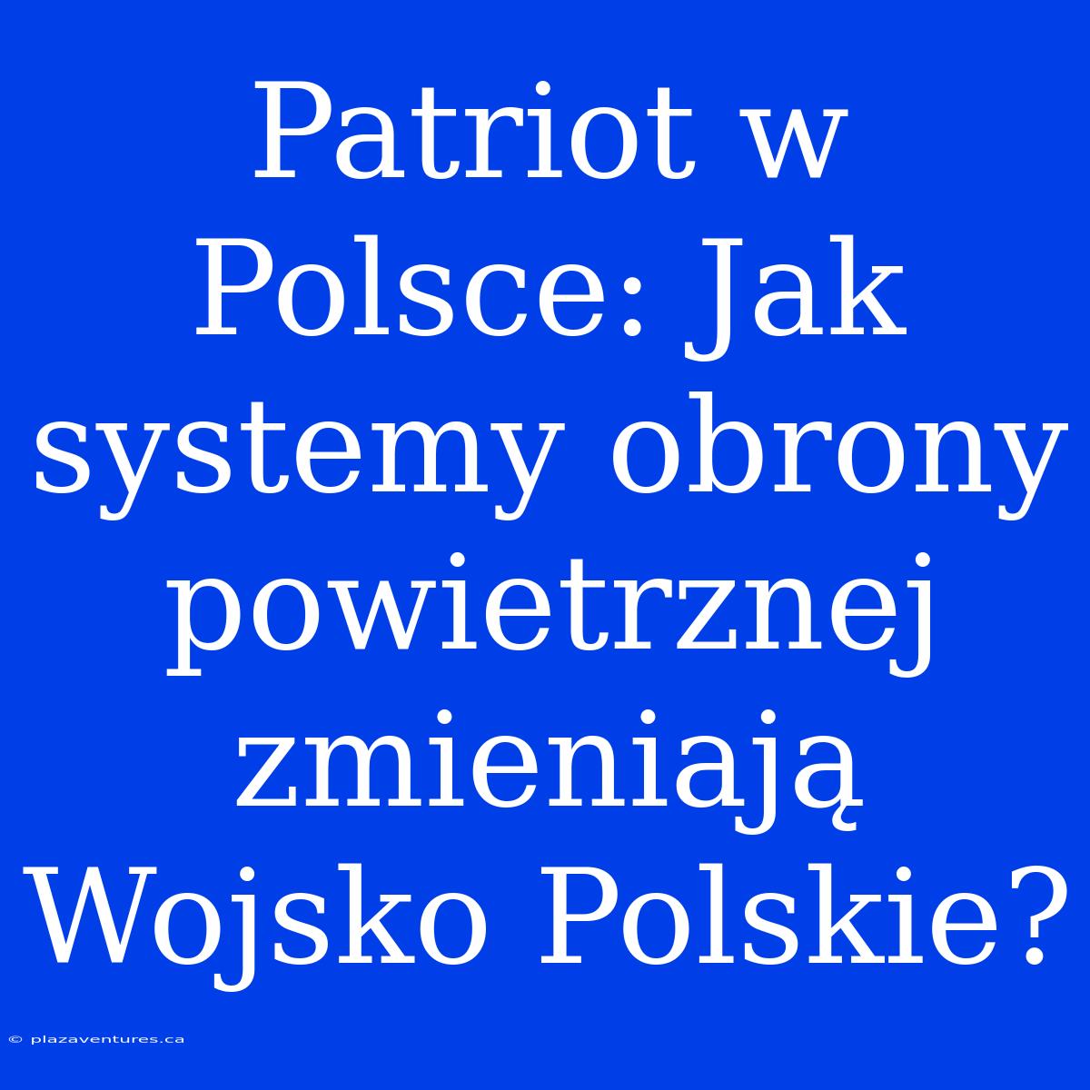 Patriot W Polsce: Jak Systemy Obrony Powietrznej Zmieniają Wojsko Polskie?