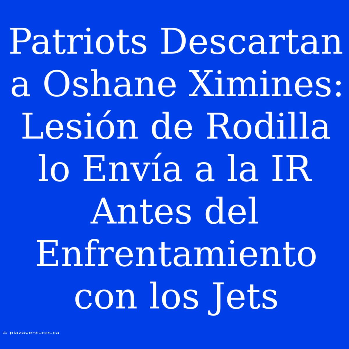 Patriots Descartan A Oshane Ximines: Lesión De Rodilla Lo Envía A La IR Antes Del Enfrentamiento Con Los Jets