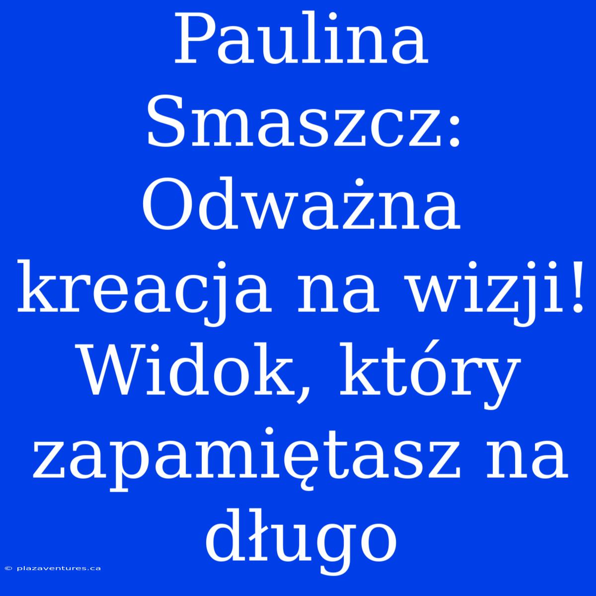 Paulina Smaszcz: Odważna Kreacja Na Wizji! Widok, Który Zapamiętasz Na Długo