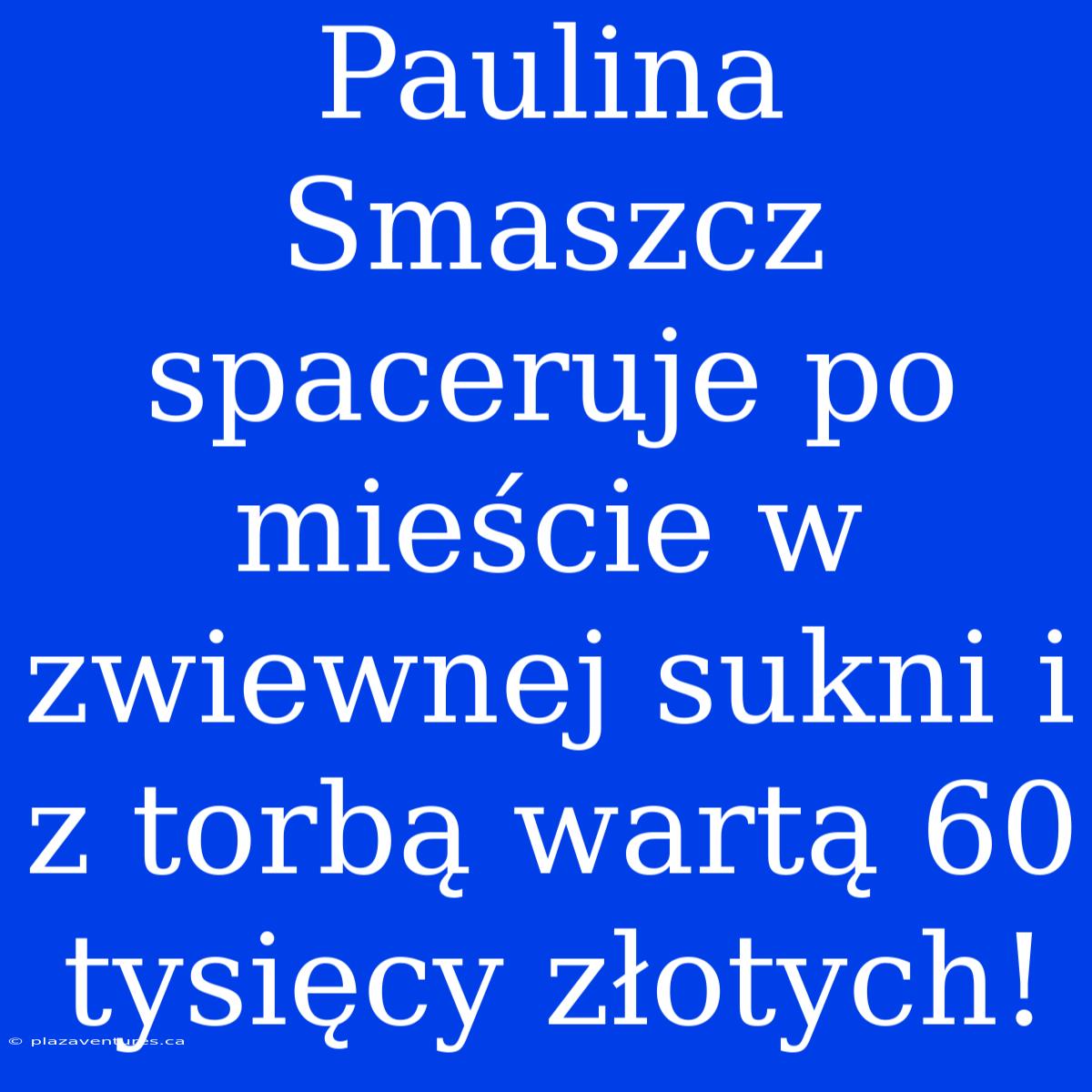 Paulina Smaszcz Spaceruje Po Mieście W Zwiewnej Sukni I Z Torbą Wartą 60 Tysięcy Złotych!