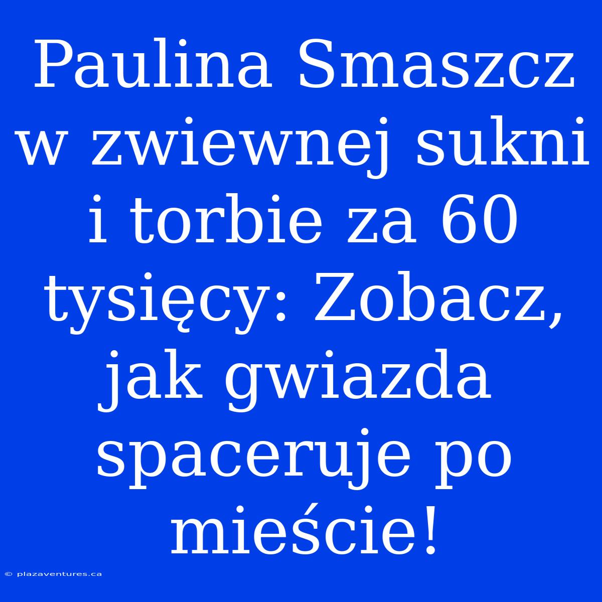 Paulina Smaszcz W Zwiewnej Sukni I Torbie Za 60 Tysięcy: Zobacz, Jak Gwiazda Spaceruje Po Mieście!