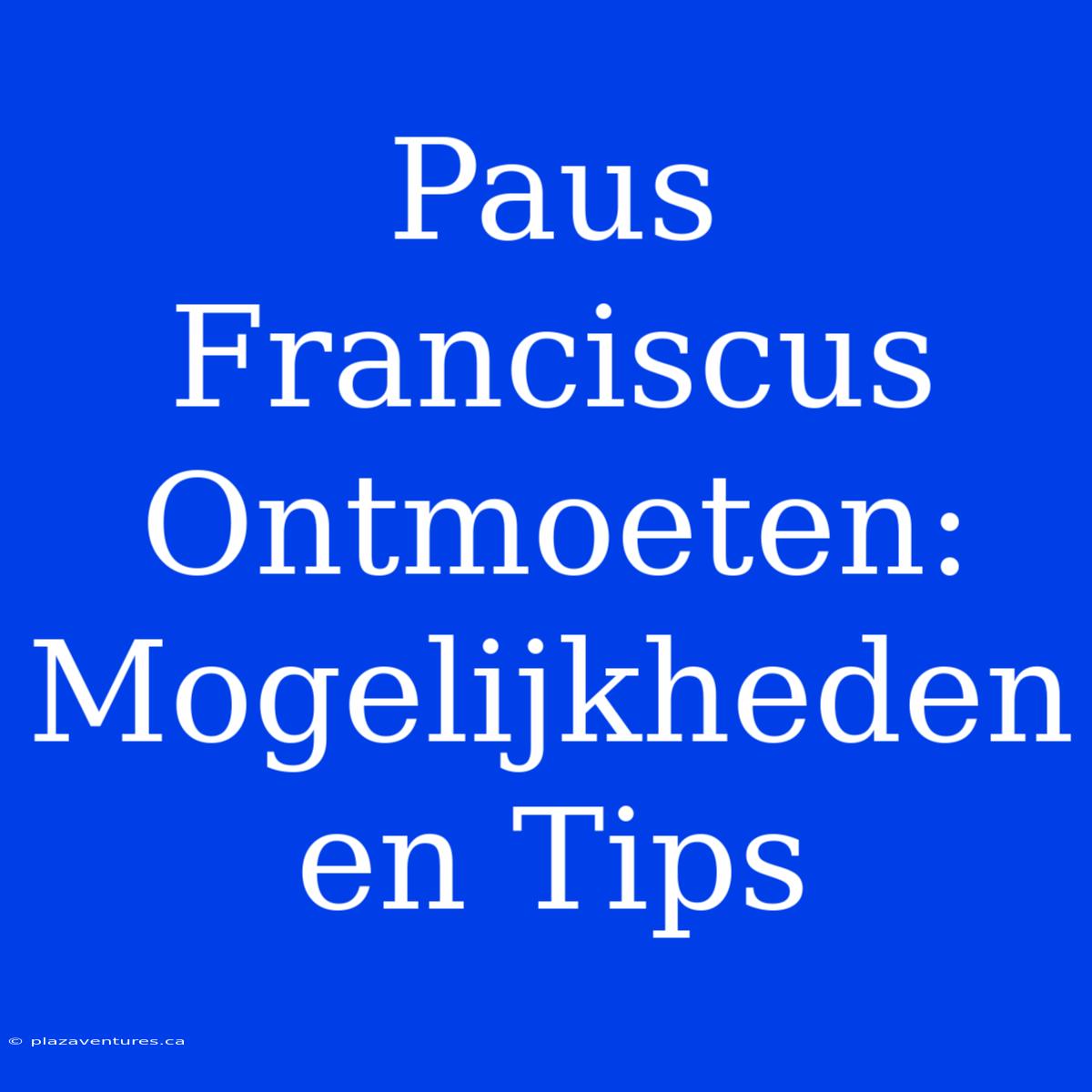 Paus Franciscus Ontmoeten: Mogelijkheden En Tips