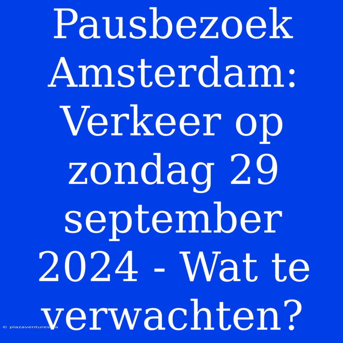 Pausbezoek Amsterdam: Verkeer Op Zondag 29 September 2024 - Wat Te Verwachten?