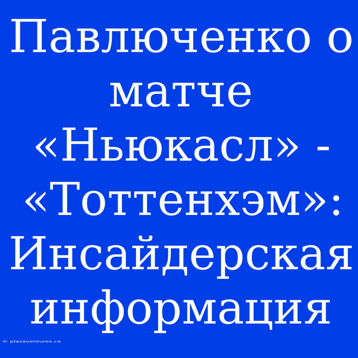 Павлюченко О Матче «Ньюкасл» - «Тоттенхэм»: Инсайдерская Информация