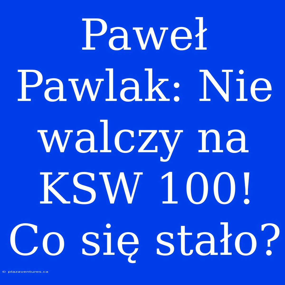 Paweł Pawlak: Nie Walczy Na KSW 100! Co Się Stało?