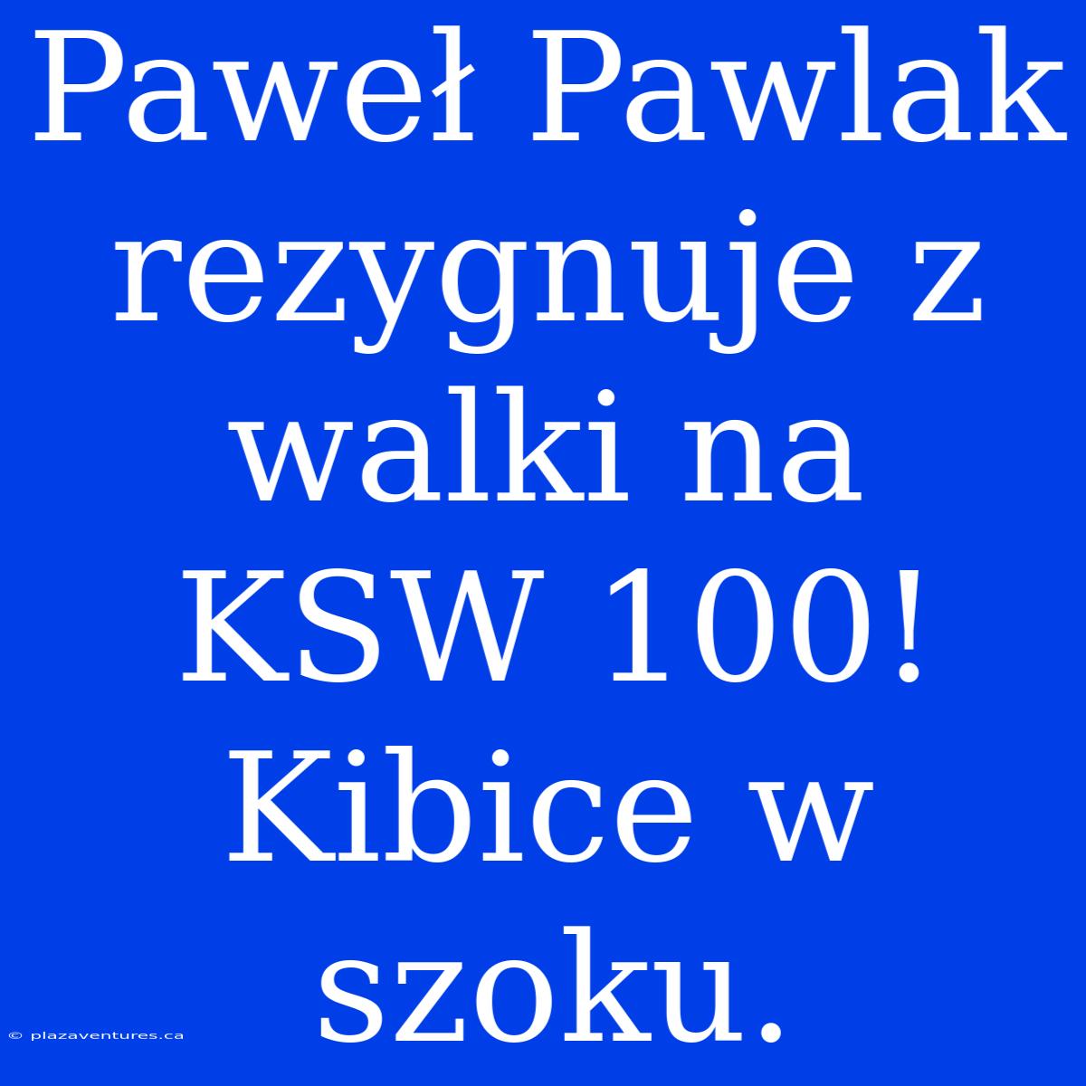 Paweł Pawlak Rezygnuje Z Walki Na KSW 100! Kibice W Szoku.