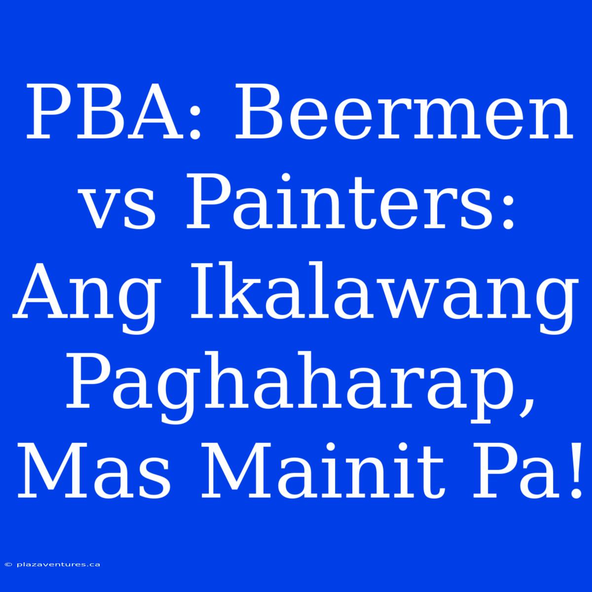 PBA: Beermen Vs Painters: Ang Ikalawang Paghaharap, Mas Mainit Pa!