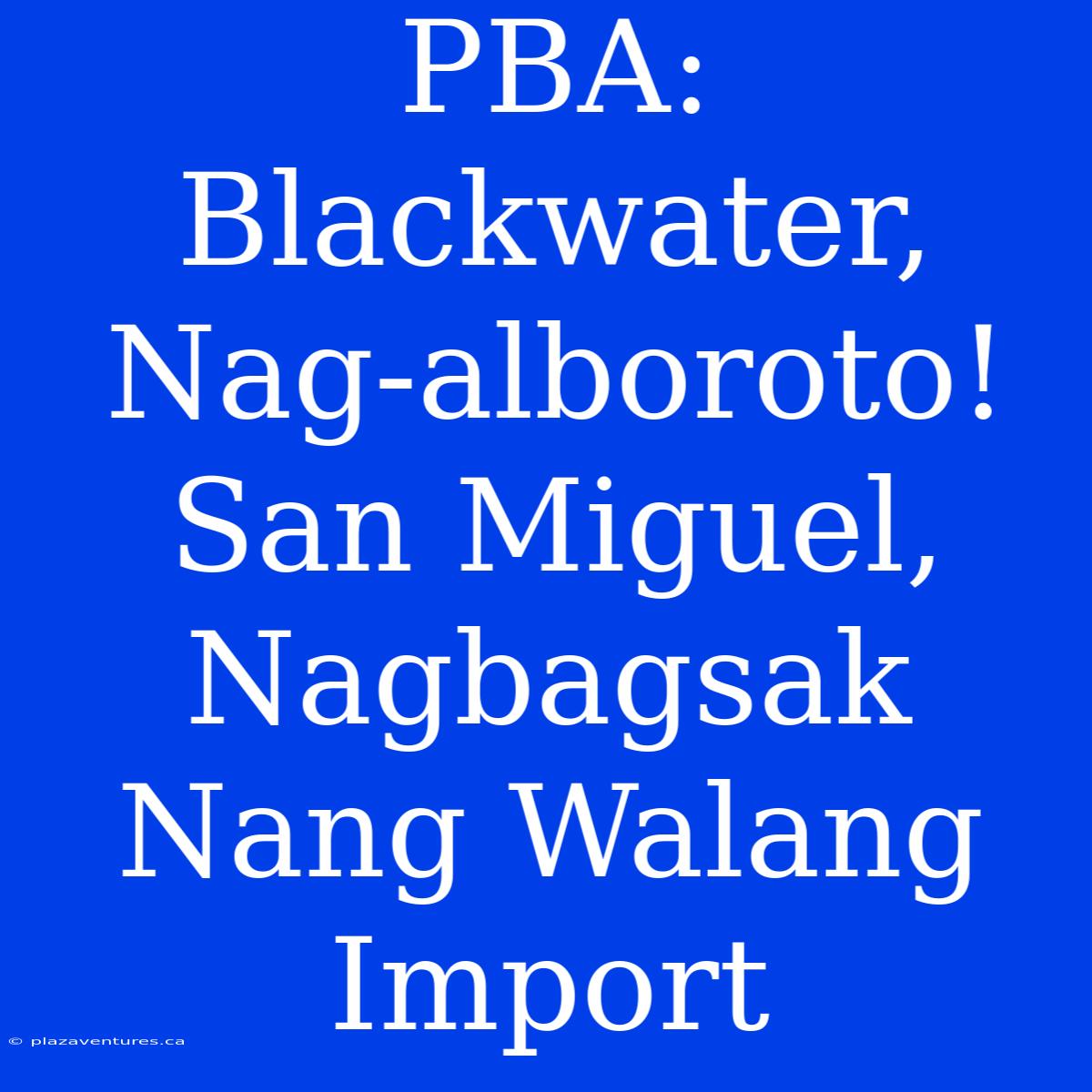 PBA: Blackwater, Nag-alboroto! San Miguel, Nagbagsak Nang Walang Import