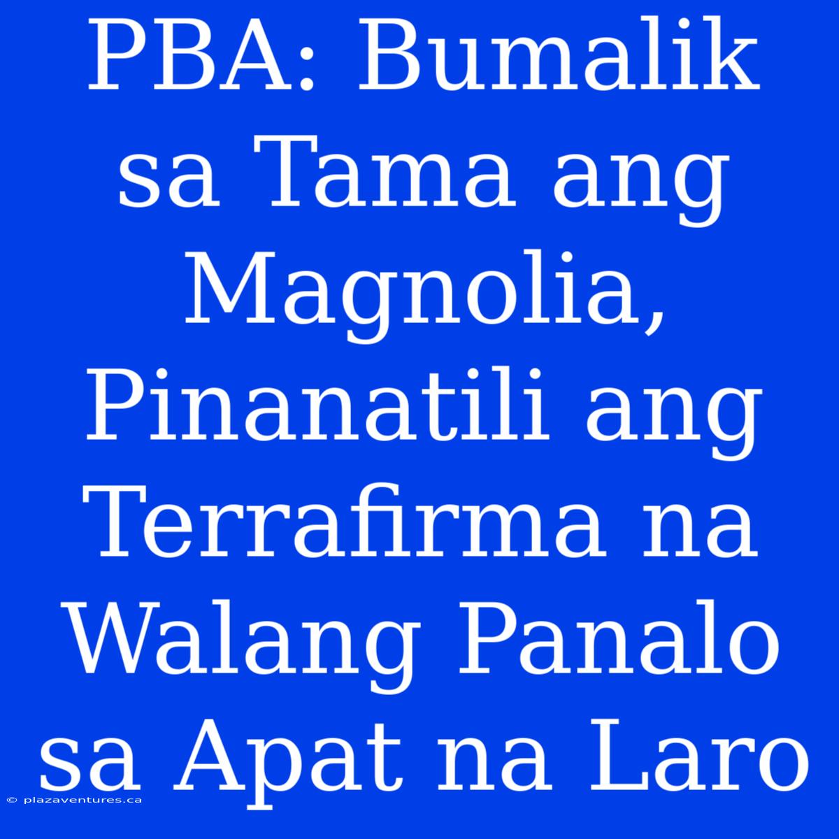 PBA: Bumalik Sa Tama Ang Magnolia, Pinanatili Ang Terrafirma Na Walang Panalo Sa Apat Na Laro