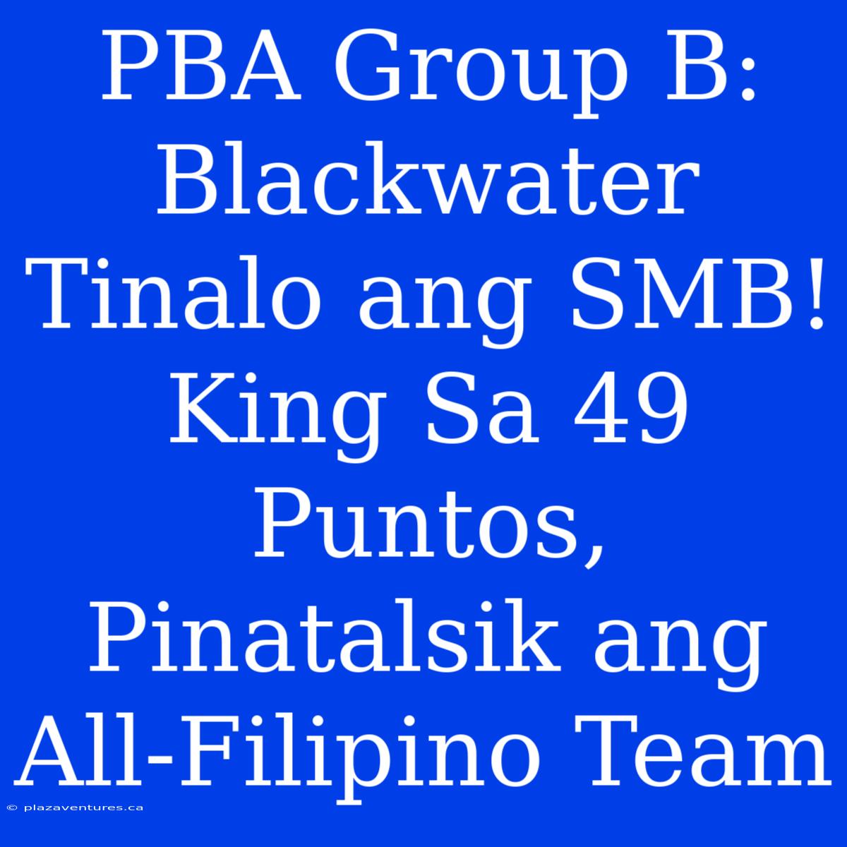 PBA Group B: Blackwater Tinalo Ang SMB! King Sa 49 Puntos, Pinatalsik Ang All-Filipino Team