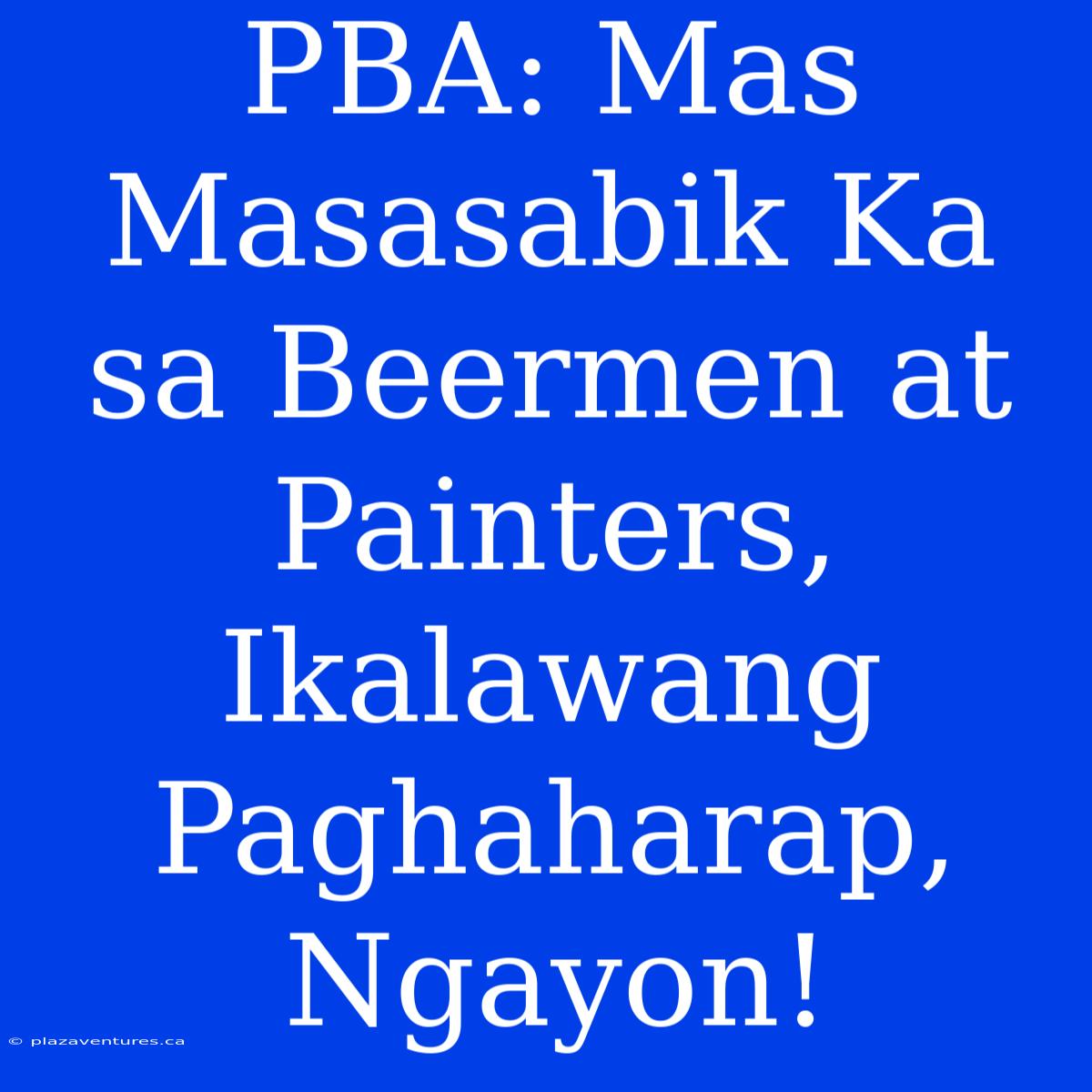 PBA: Mas Masasabik Ka Sa Beermen At Painters, Ikalawang Paghaharap, Ngayon!