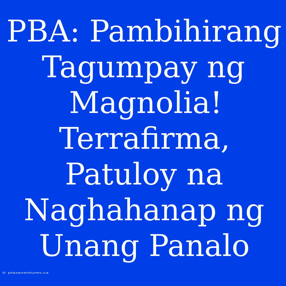 PBA: Pambihirang Tagumpay Ng Magnolia! Terrafirma, Patuloy Na Naghahanap Ng Unang Panalo