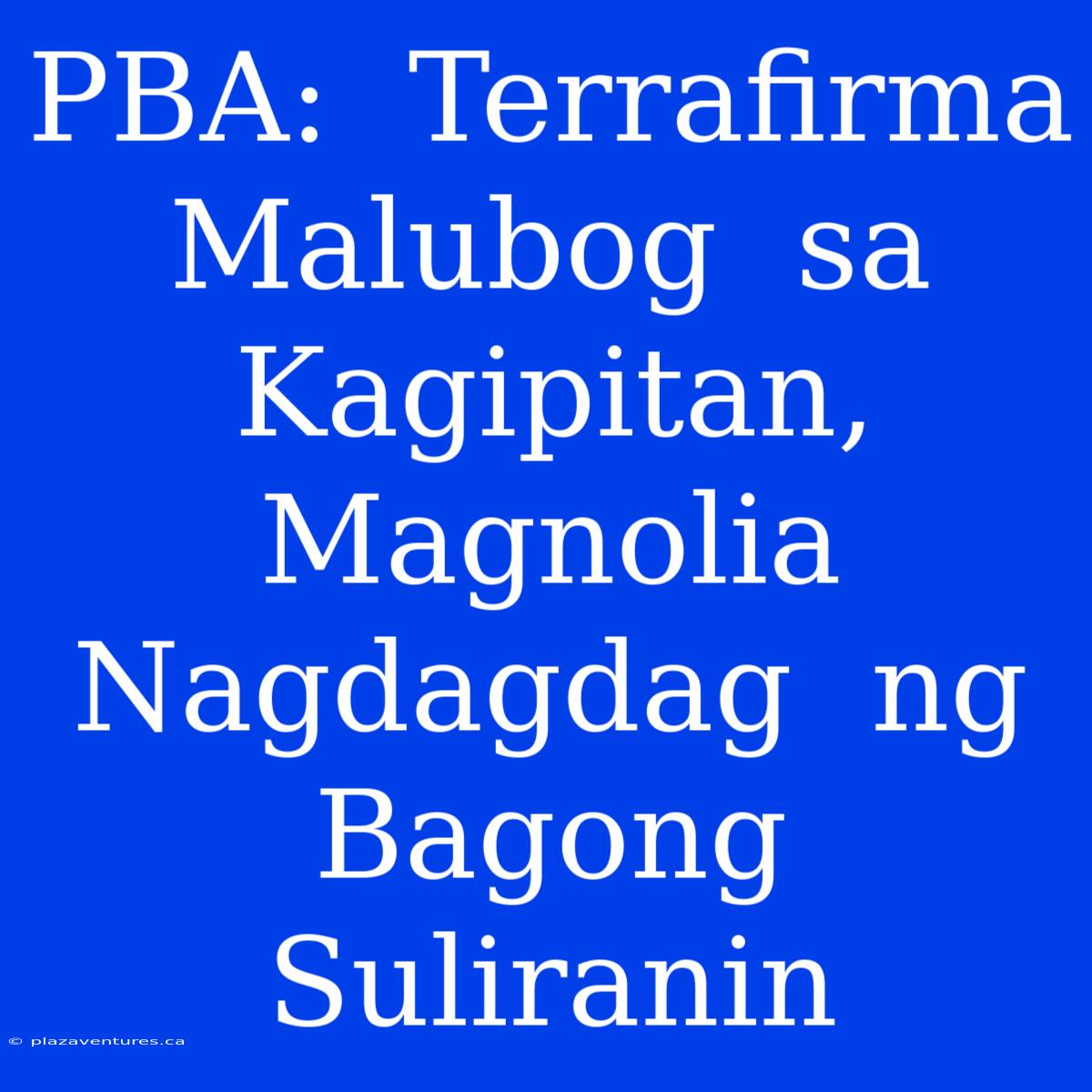 PBA:  Terrafirma  Malubog  Sa  Kagipitan,  Magnolia  Nagdagdag  Ng  Bagong  Suliranin