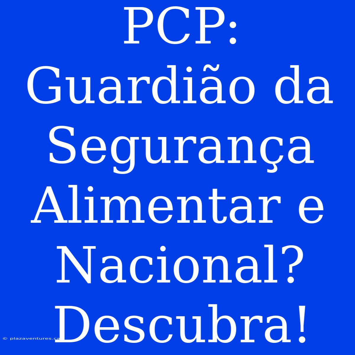 PCP: Guardião Da Segurança Alimentar E Nacional? Descubra!