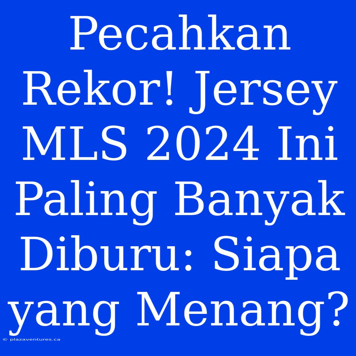 Pecahkan Rekor! Jersey MLS 2024 Ini Paling Banyak Diburu: Siapa Yang Menang?