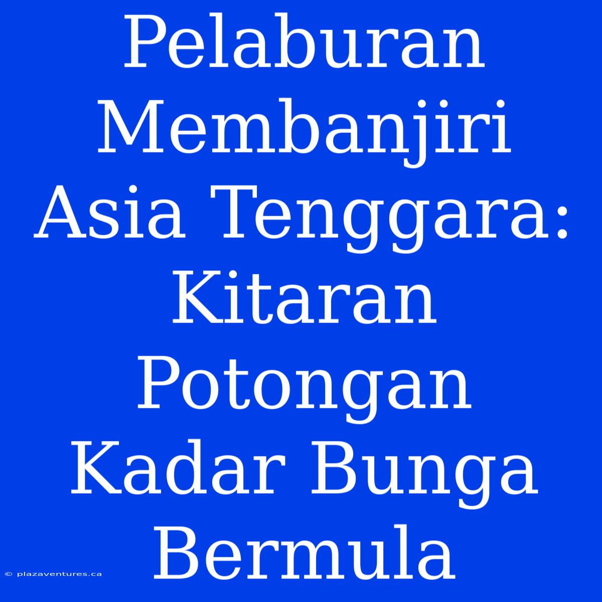 Pelaburan Membanjiri Asia Tenggara: Kitaran Potongan Kadar Bunga Bermula