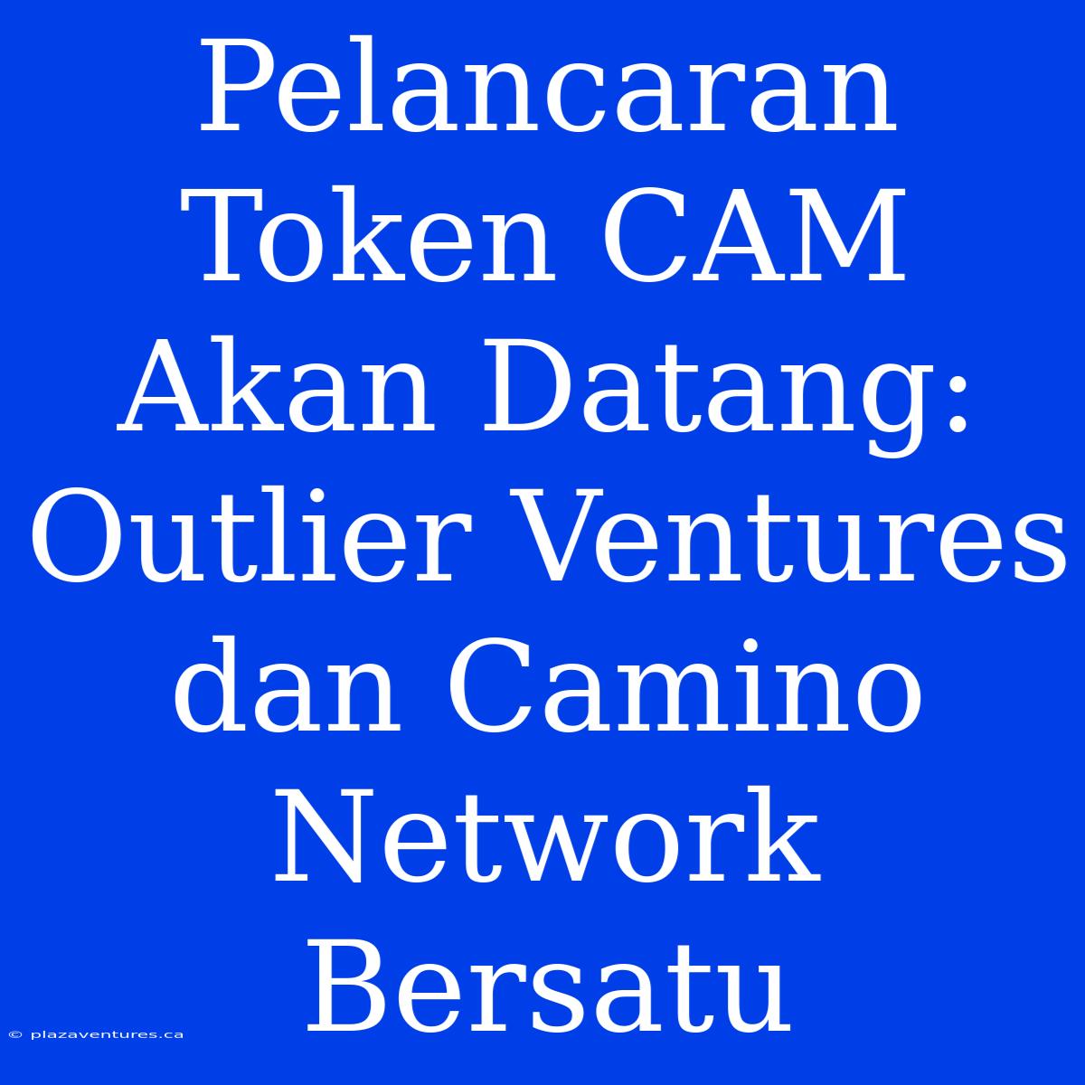 Pelancaran Token CAM Akan Datang: Outlier Ventures Dan Camino Network Bersatu