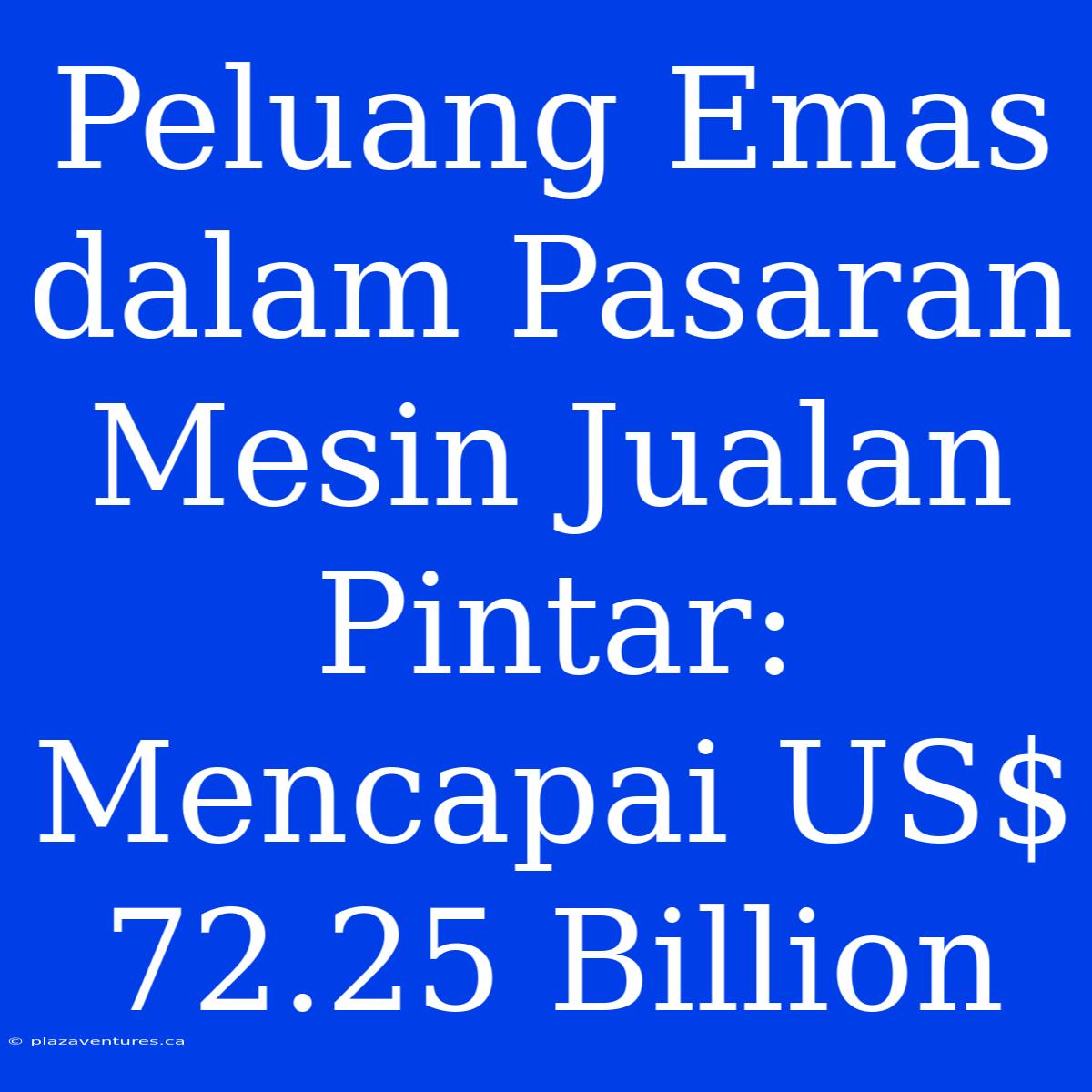 Peluang Emas Dalam Pasaran Mesin Jualan Pintar: Mencapai US$ 72.25 Billion