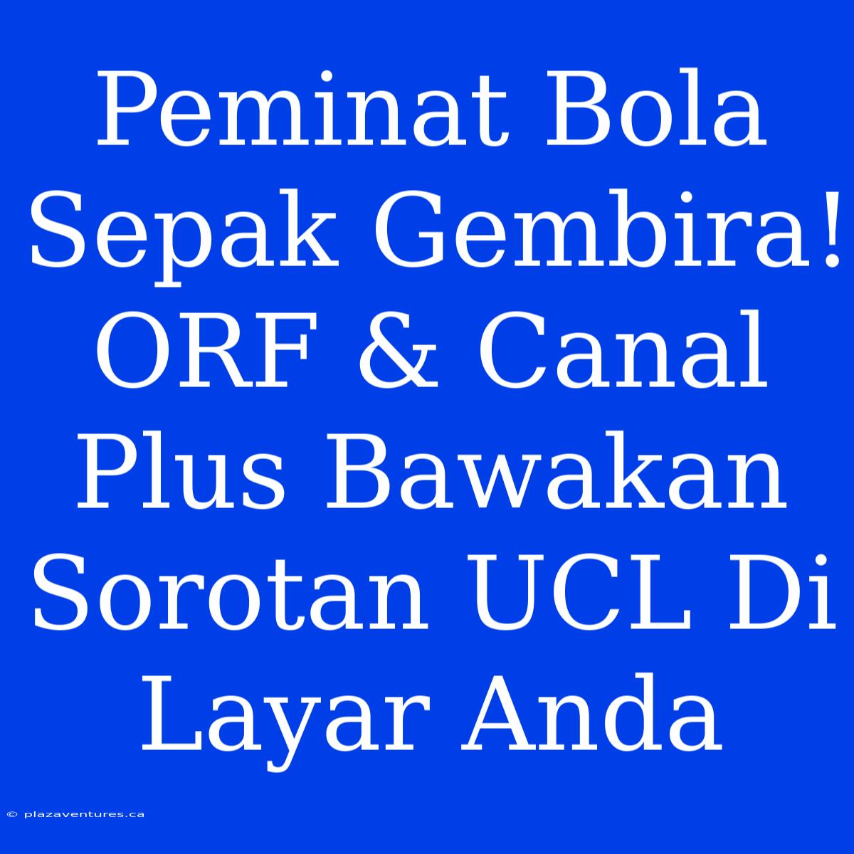 Peminat Bola Sepak Gembira! ORF & Canal Plus Bawakan Sorotan UCL Di Layar Anda