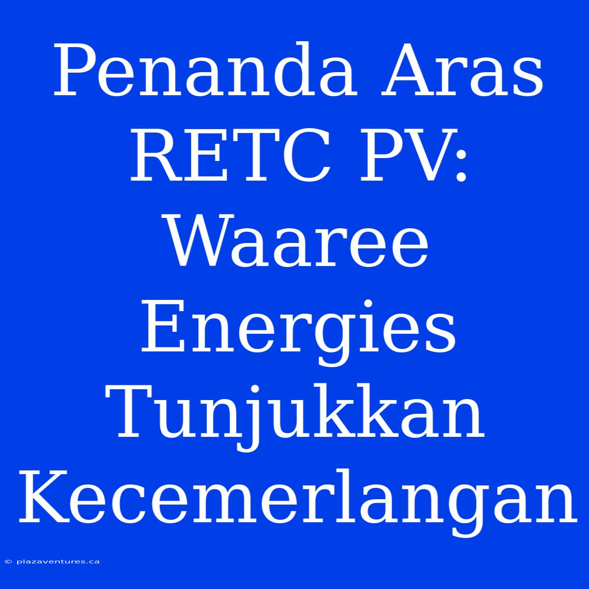 Penanda Aras RETC PV: Waaree Energies Tunjukkan Kecemerlangan