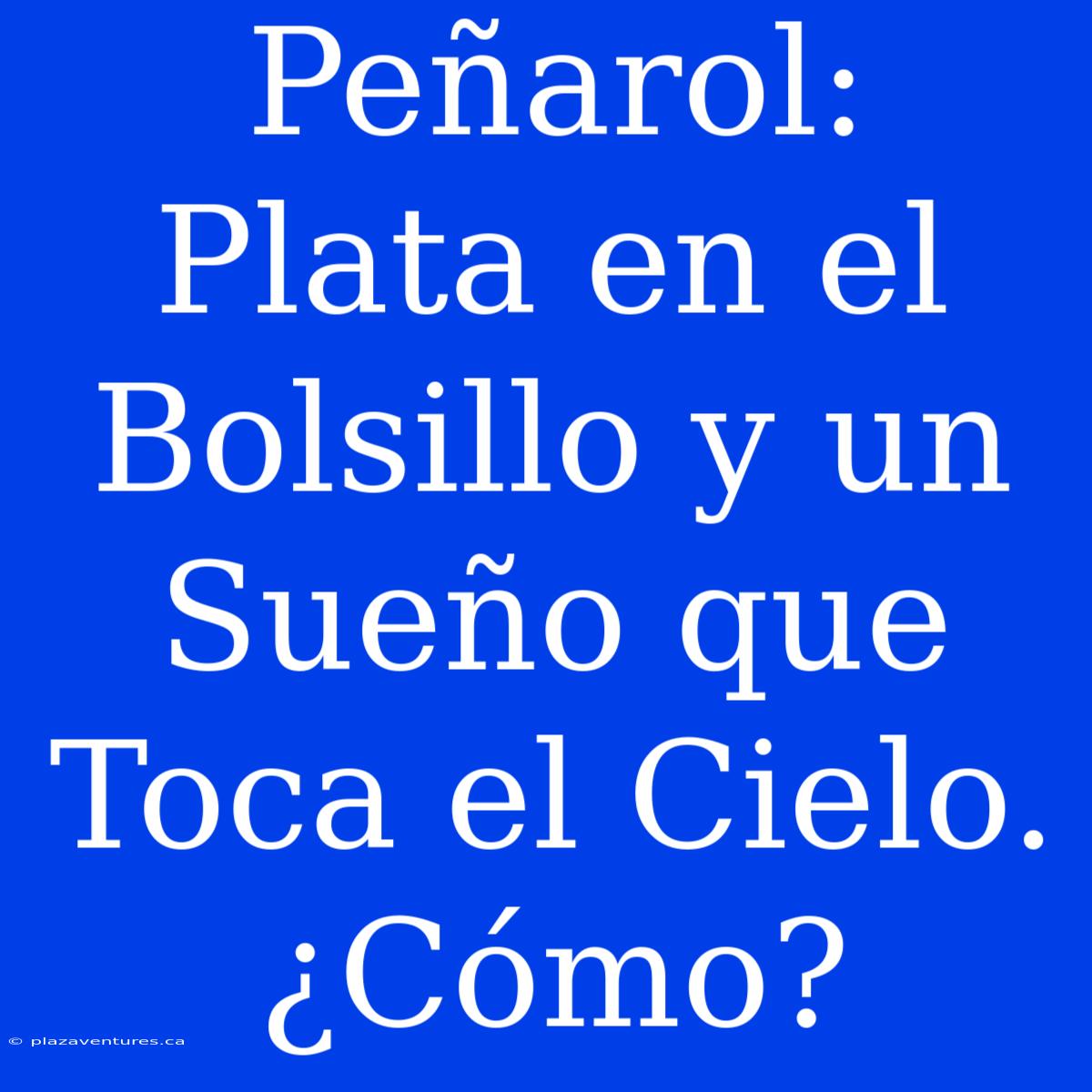 Peñarol: Plata En El Bolsillo Y Un Sueño Que Toca El Cielo. ¿Cómo?