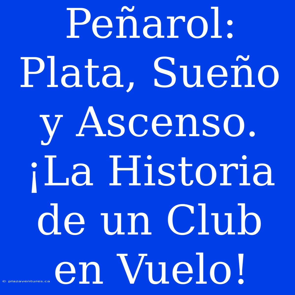 Peñarol: Plata, Sueño Y Ascenso. ¡La Historia De Un Club En Vuelo!