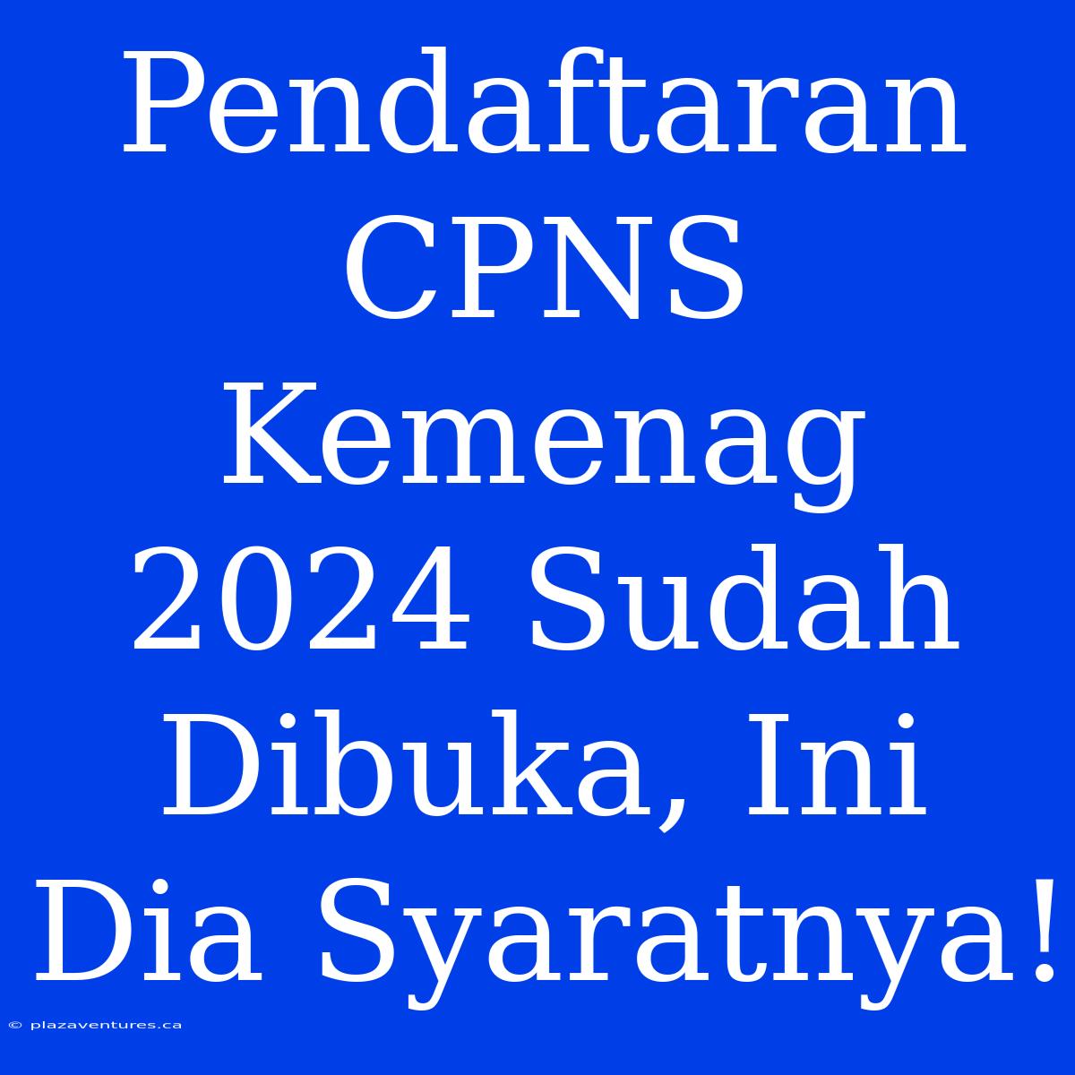 Pendaftaran CPNS Kemenag 2024 Sudah Dibuka, Ini Dia Syaratnya!