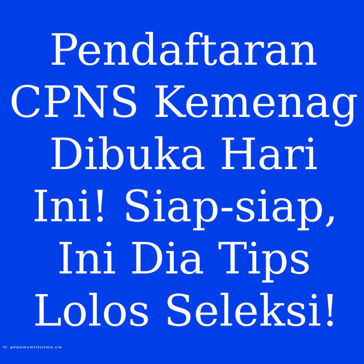 Pendaftaran CPNS Kemenag Dibuka Hari Ini! Siap-siap, Ini Dia Tips Lolos Seleksi!