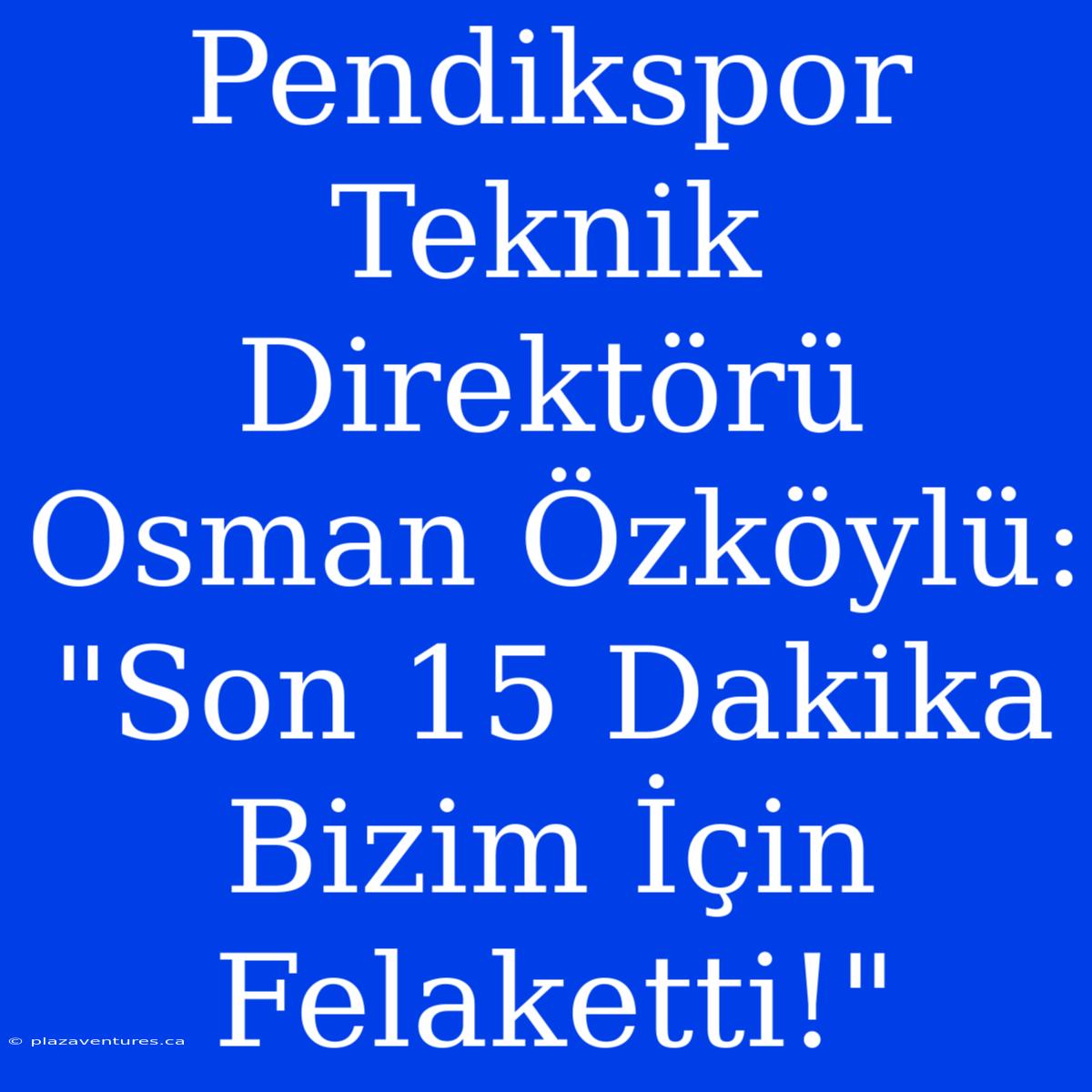 Pendikspor Teknik Direktörü Osman Özköylü: 