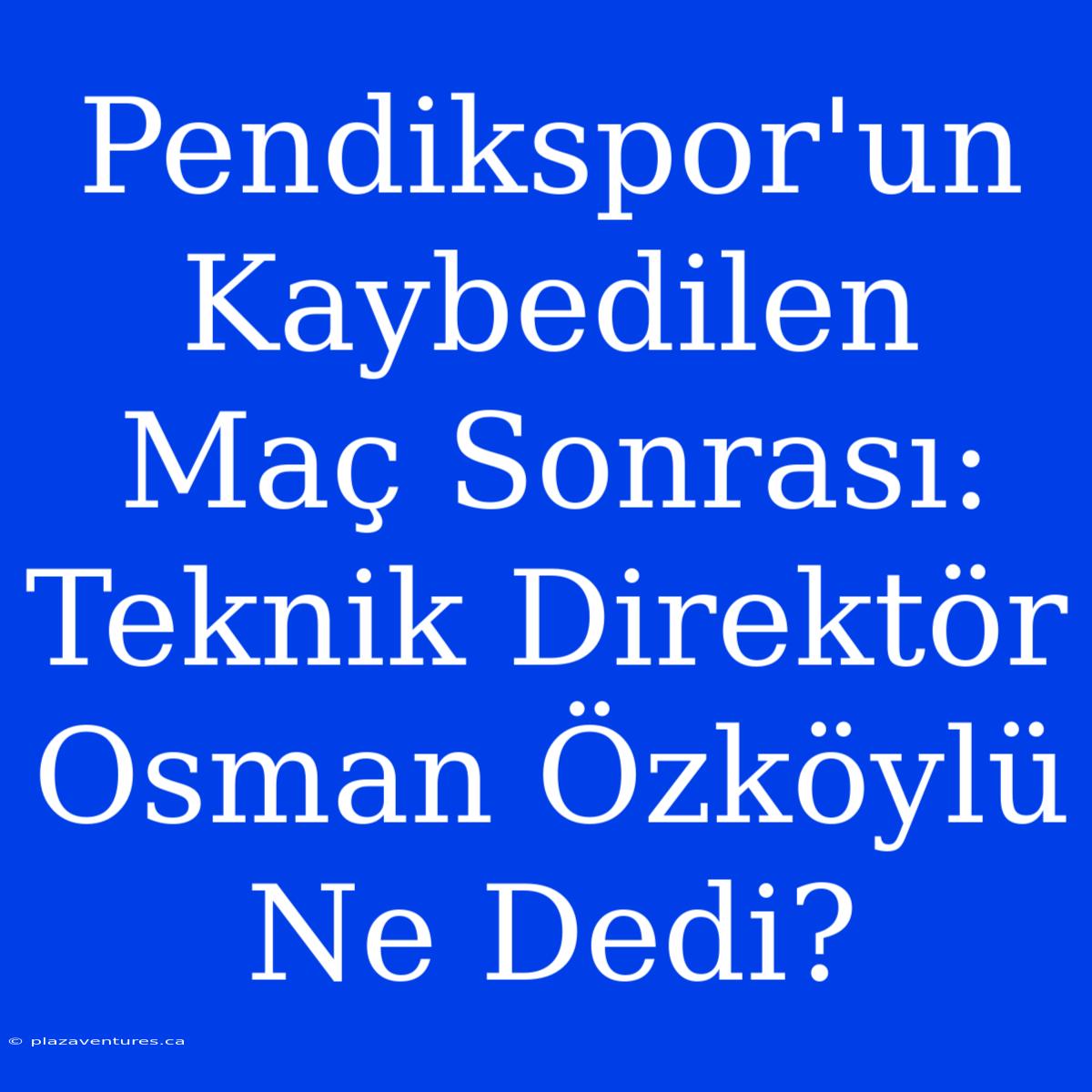 Pendikspor'un Kaybedilen Maç Sonrası: Teknik Direktör Osman Özköylü Ne Dedi?