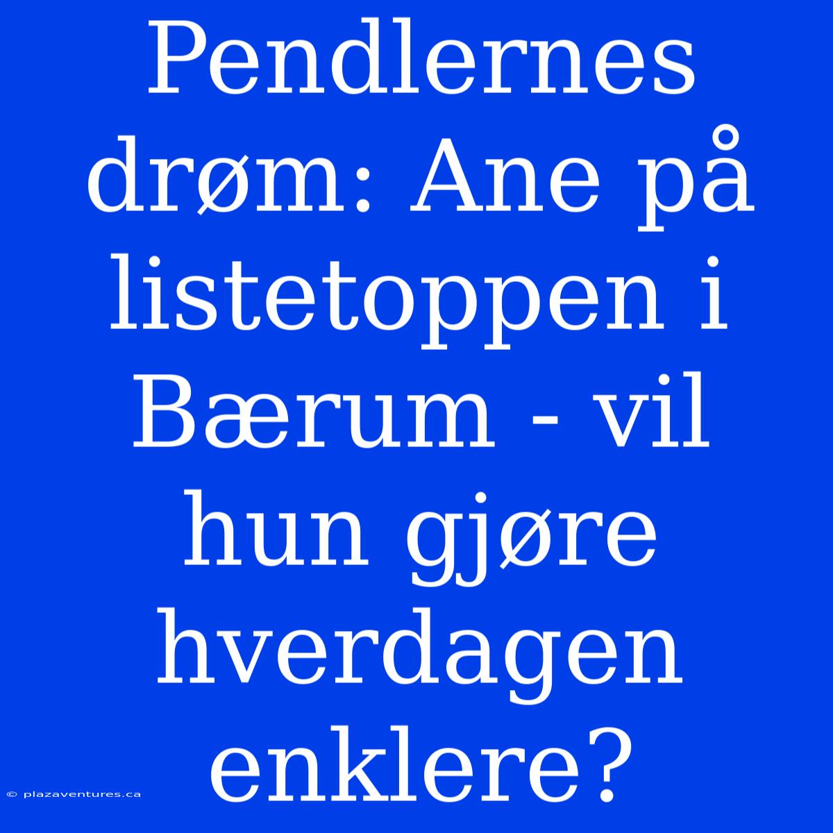 Pendlernes Drøm: Ane På Listetoppen I Bærum - Vil Hun Gjøre Hverdagen Enklere?