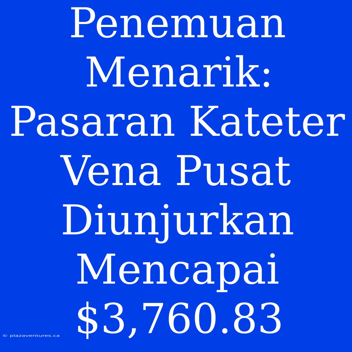 Penemuan Menarik: Pasaran Kateter Vena Pusat Diunjurkan Mencapai $3,760.83