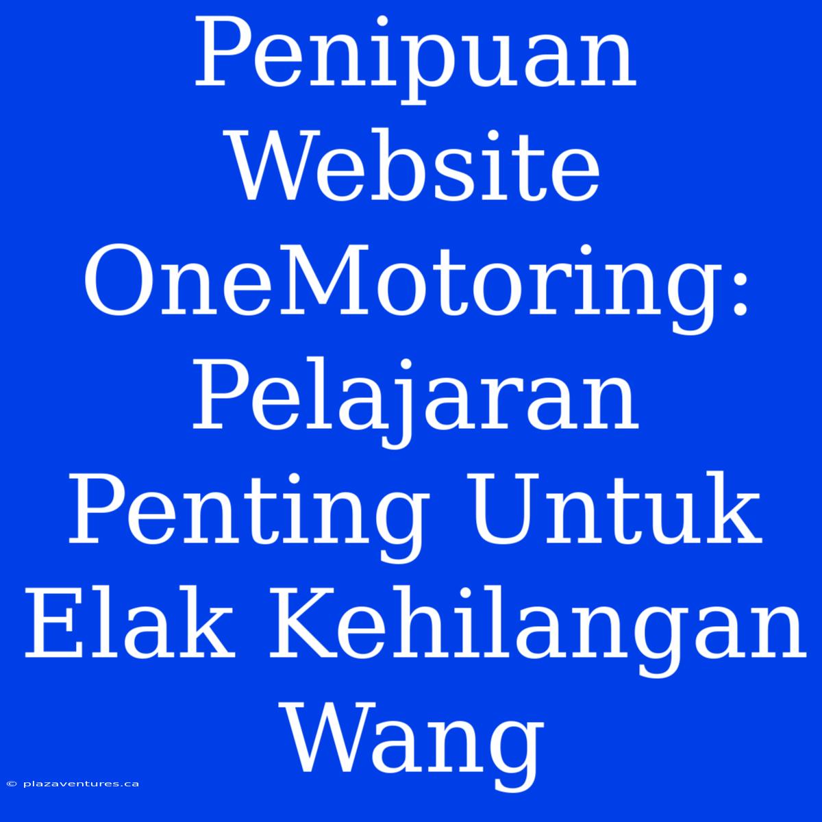 Penipuan Website OneMotoring: Pelajaran Penting Untuk Elak Kehilangan Wang