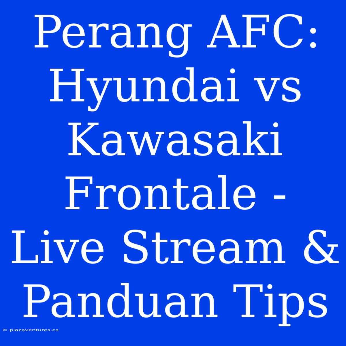 Perang AFC: Hyundai Vs Kawasaki Frontale - Live Stream & Panduan Tips