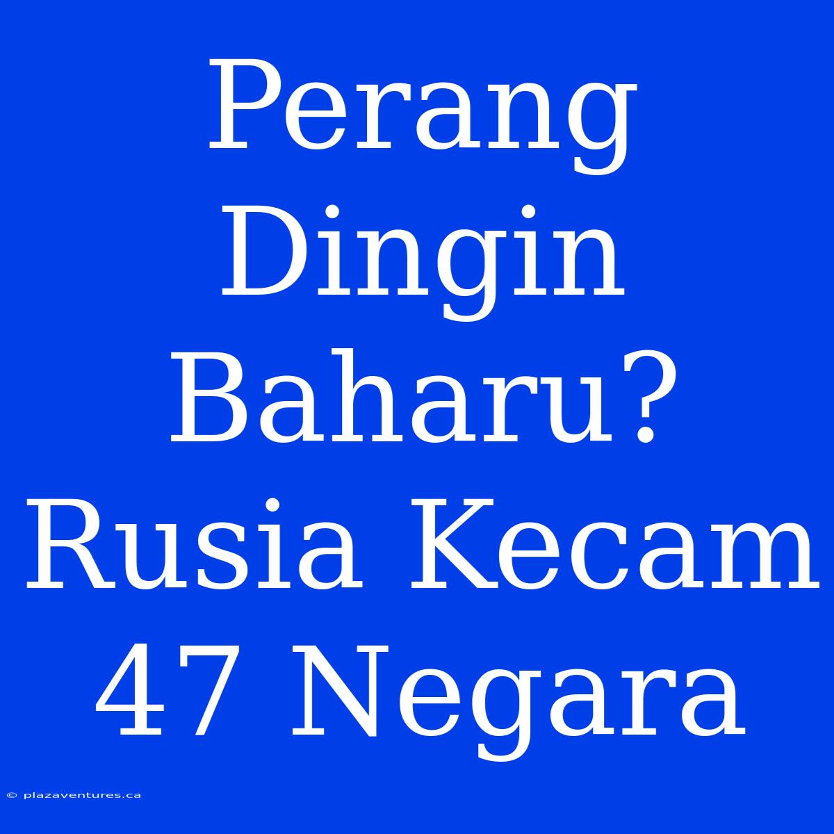 Perang Dingin Baharu? Rusia Kecam 47 Negara