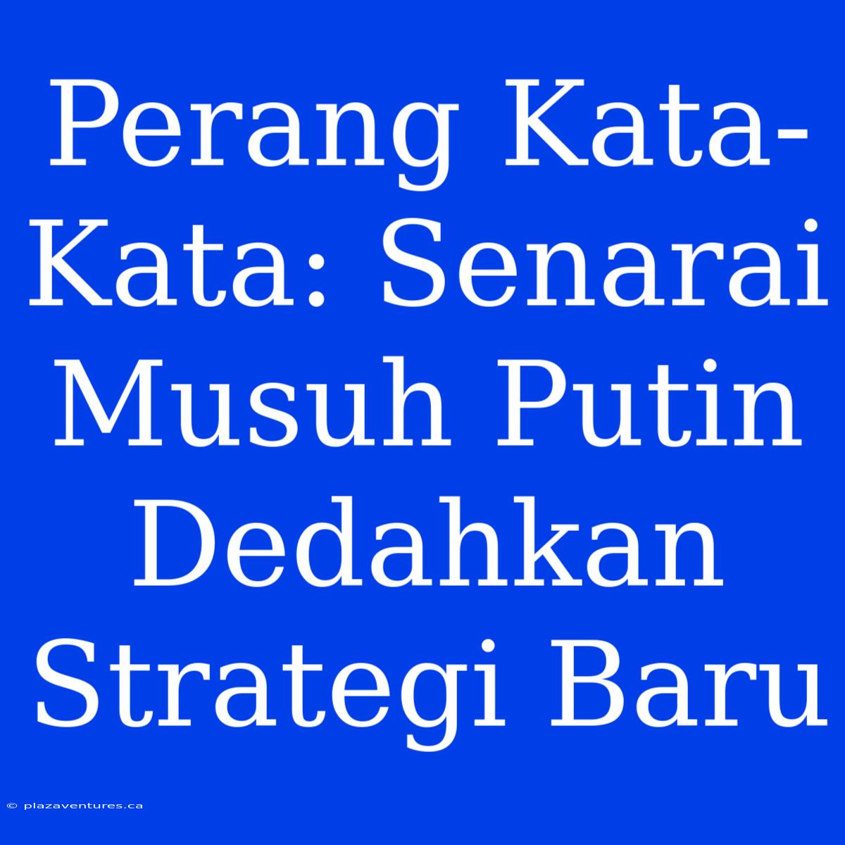 Perang Kata-Kata: Senarai Musuh Putin Dedahkan Strategi Baru