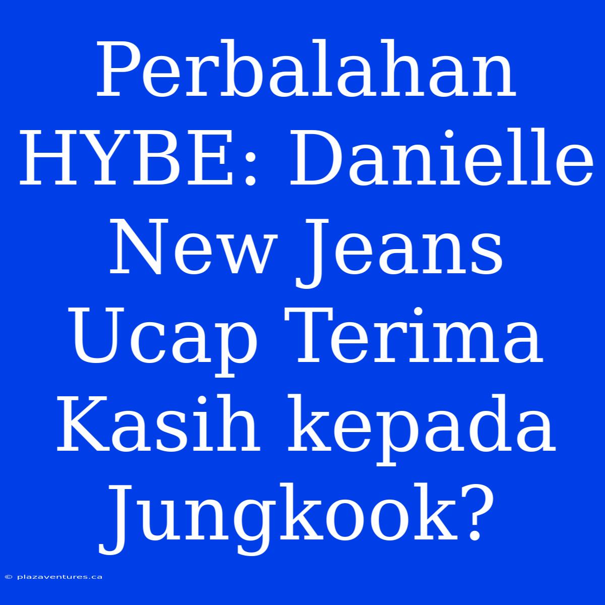 Perbalahan HYBE: Danielle New Jeans Ucap Terima Kasih Kepada Jungkook?