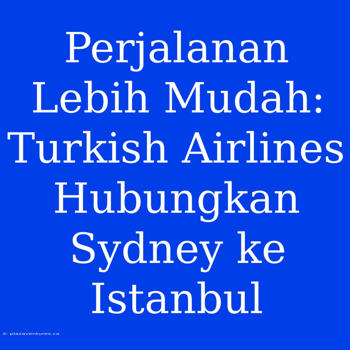 Perjalanan Lebih Mudah: Turkish Airlines Hubungkan Sydney Ke Istanbul