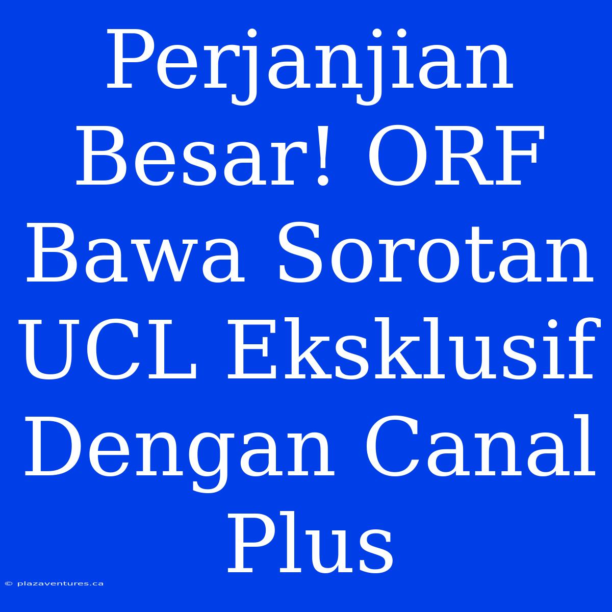 Perjanjian Besar! ORF Bawa Sorotan UCL Eksklusif Dengan Canal Plus