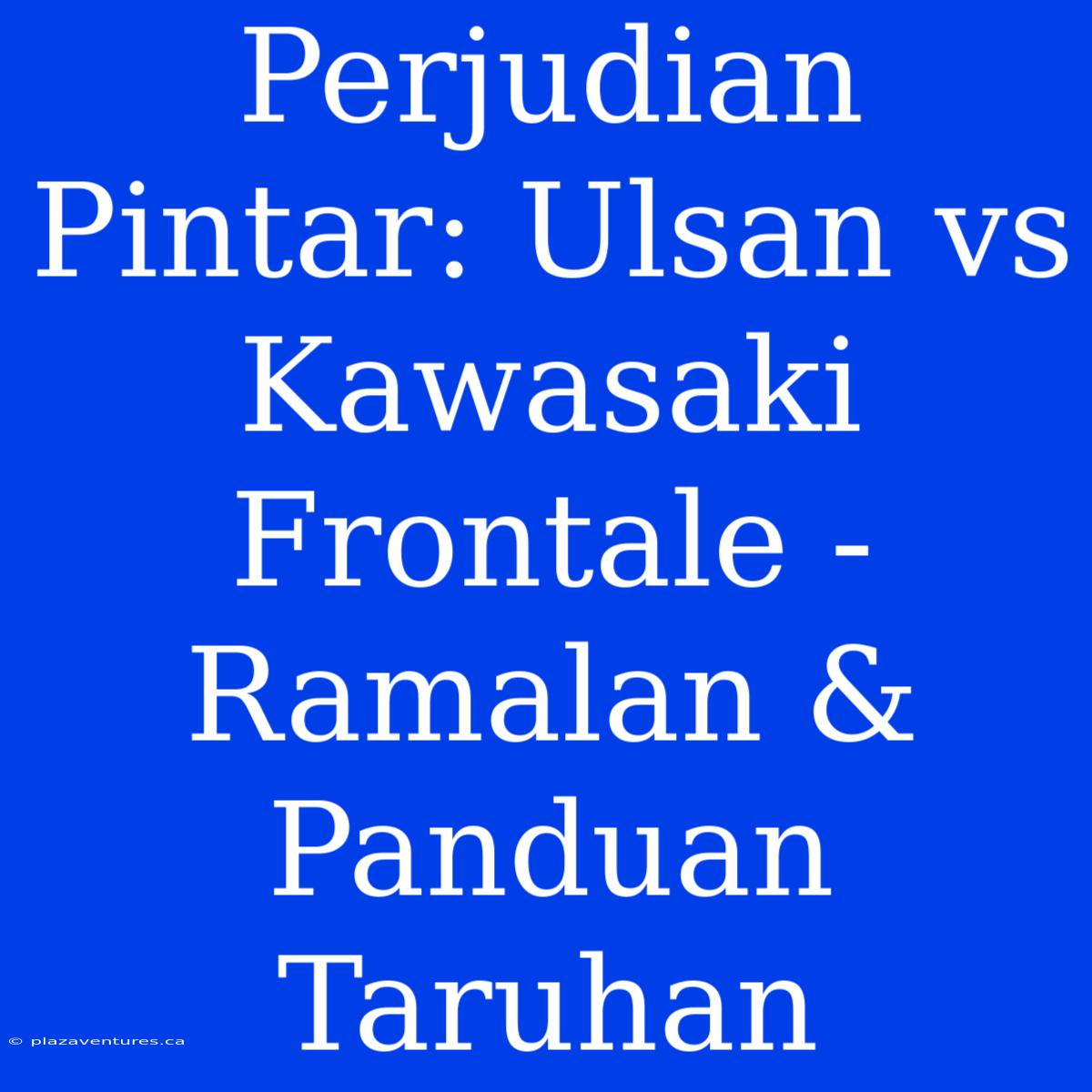 Perjudian Pintar: Ulsan Vs Kawasaki Frontale - Ramalan & Panduan Taruhan