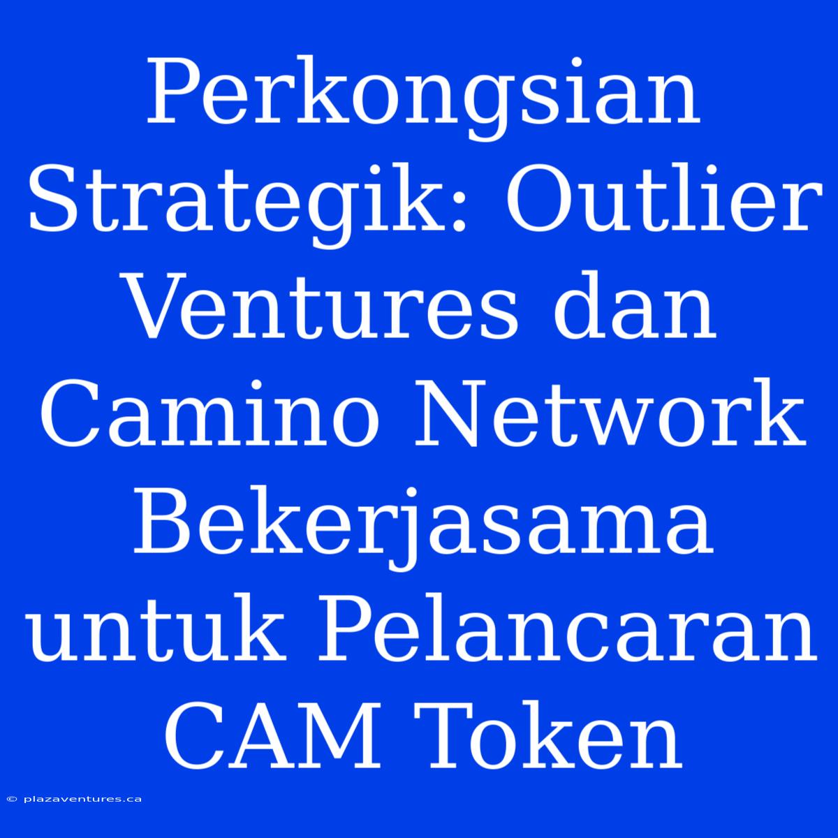 Perkongsian Strategik: Outlier Ventures Dan Camino Network Bekerjasama Untuk Pelancaran CAM Token