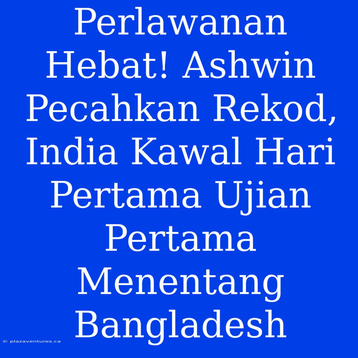 Perlawanan Hebat! Ashwin Pecahkan Rekod, India Kawal Hari Pertama Ujian Pertama Menentang Bangladesh