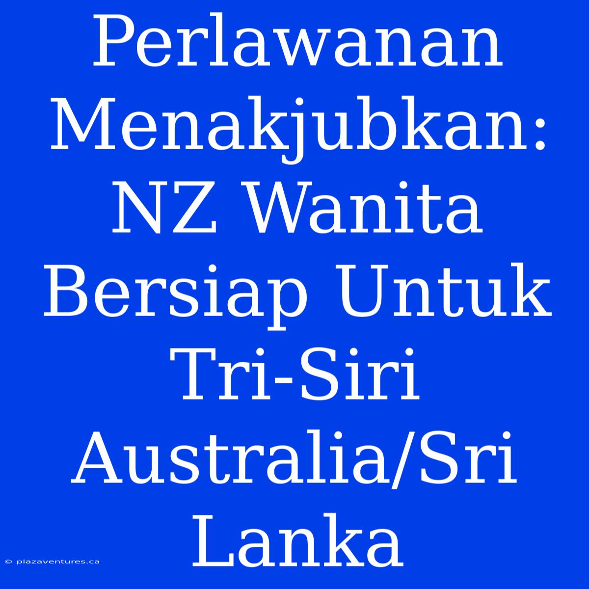 Perlawanan Menakjubkan: NZ Wanita Bersiap Untuk Tri-Siri Australia/Sri Lanka