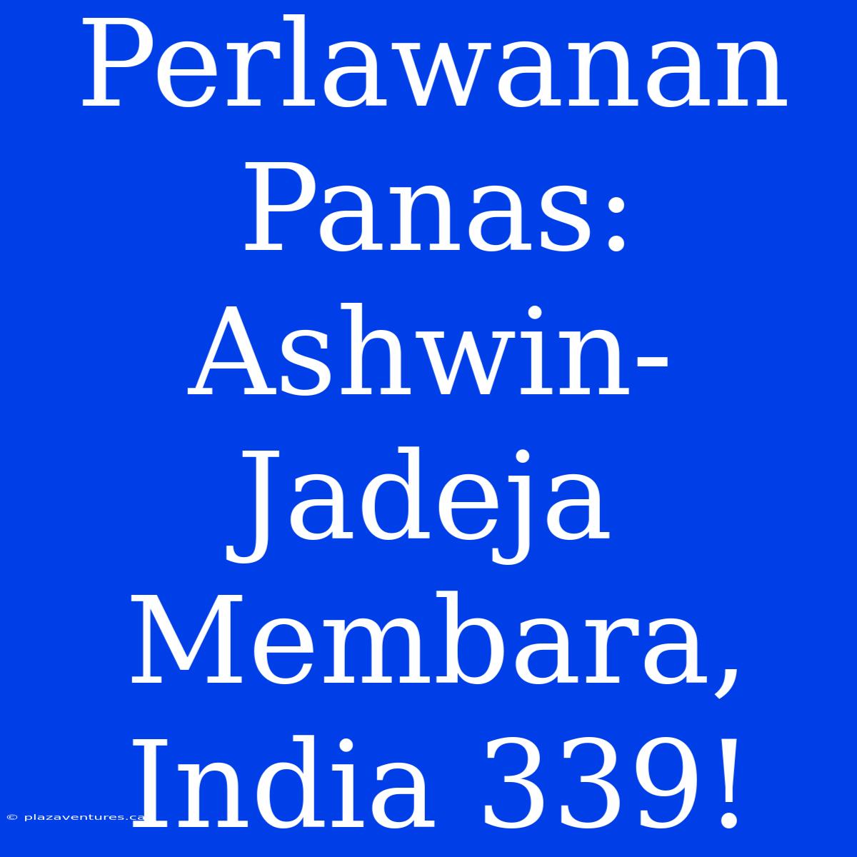 Perlawanan Panas: Ashwin-Jadeja Membara, India 339!