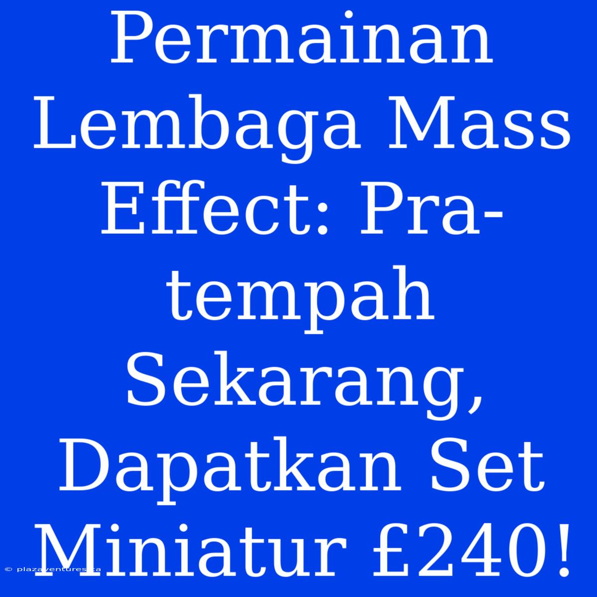 Permainan Lembaga Mass Effect: Pra-tempah Sekarang, Dapatkan Set Miniatur £240!