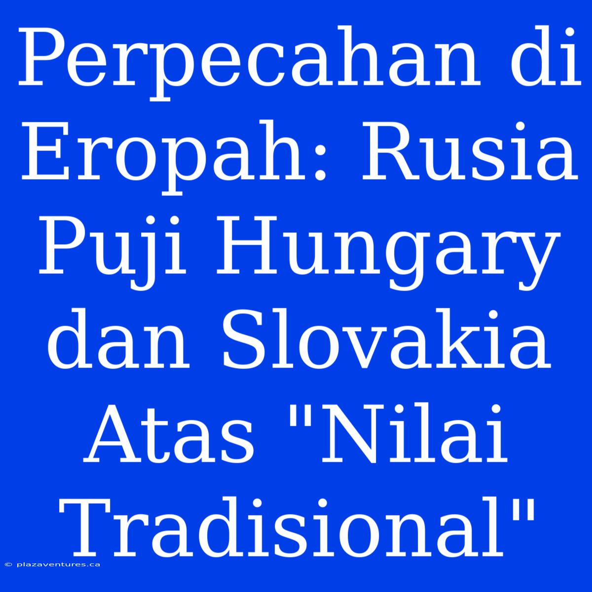 Perpecahan Di Eropah: Rusia Puji Hungary Dan Slovakia Atas 