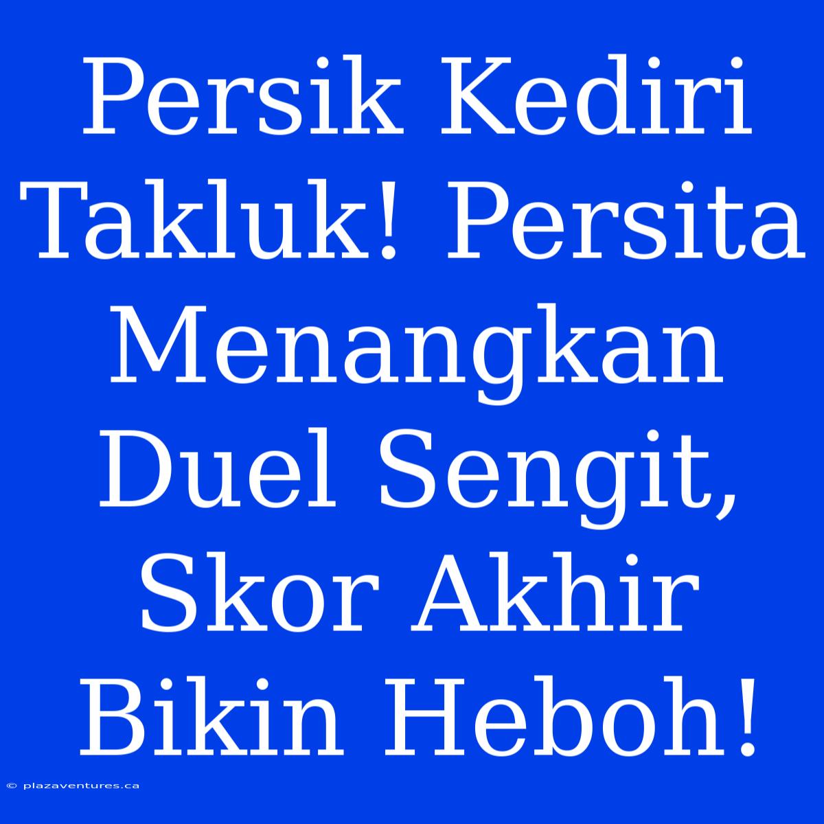 Persik Kediri Takluk! Persita Menangkan Duel Sengit, Skor Akhir Bikin Heboh!