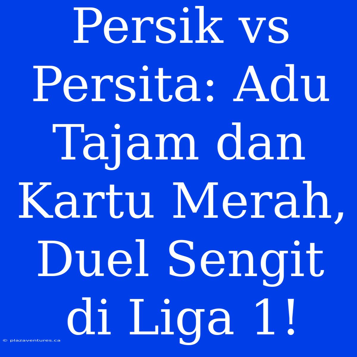 Persik Vs Persita: Adu Tajam Dan Kartu Merah, Duel Sengit Di Liga 1!