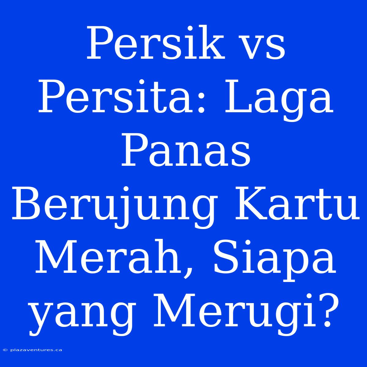 Persik Vs Persita: Laga Panas Berujung Kartu Merah, Siapa Yang Merugi?