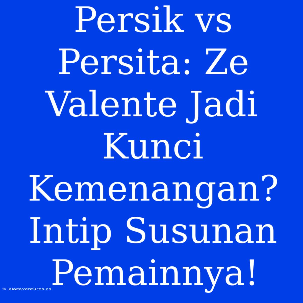 Persik Vs Persita: Ze Valente Jadi Kunci Kemenangan? Intip Susunan Pemainnya!